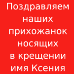 Поздравляем наших прихожанок, носящих в крещении имя Ксения!